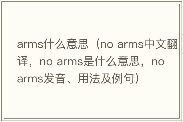 arms什么意思（no arms中文翻譯，no arms是什么意思，no arms發(fā)音、用法及例句）