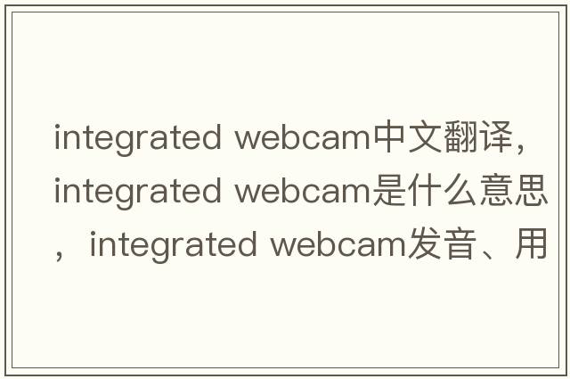 integrated webcam中文翻譯，integrated webcam是什么意思，integrated webcam發(fā)音、用法及例句