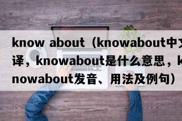 know about（knowabout中文翻譯，knowabout是什么意思，knowabout發(fā)音、用法及例句）