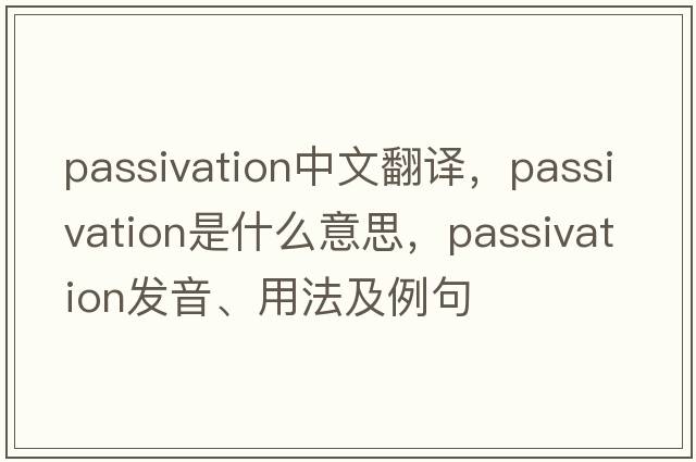 passivation中文翻譯，passivation是什么意思，passivation發(fā)音、用法及例句