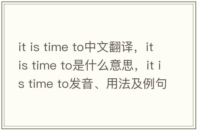 it is time to中文翻譯，it is time to是什么意思，it is time to發(fā)音、用法及例句