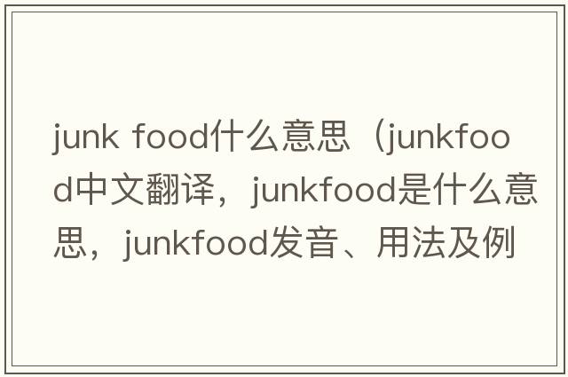 junk food什么意思（junkfood中文翻譯，junkfood是什么意思，junkfood發(fā)音、用法及例句）