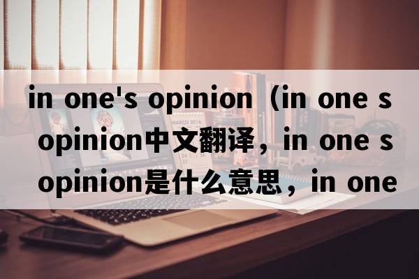 in one's opinion（in one s opinion中文翻譯，in one s opinion是什么意思，in one s opinion發(fā)音、用法及例句）