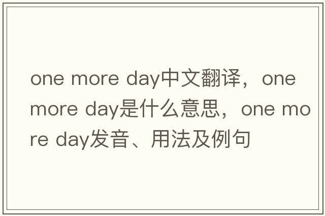 one more day中文翻譯，one more day是什么意思，one more day發(fā)音、用法及例句