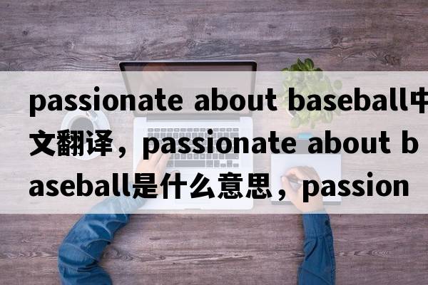 passionate about baseball中文翻譯，passionate about baseball是什么意思，passionate about baseball發(fā)音、用法及例句