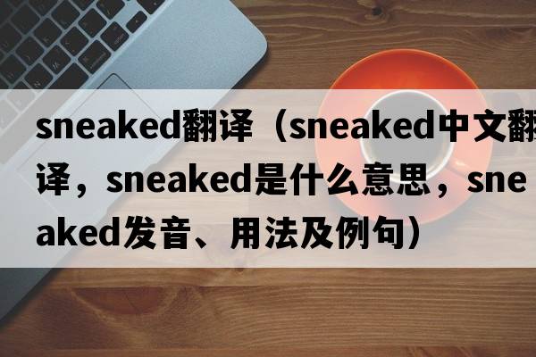 sneaked翻譯（sneaked中文翻譯，sneaked是什么意思，sneaked發(fā)音、用法及例句）