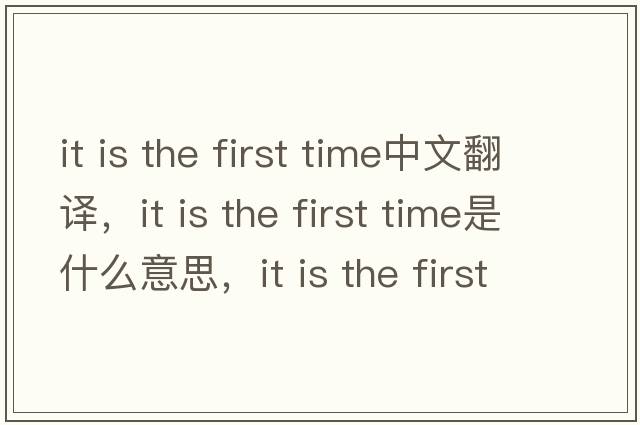it is the first time中文翻譯，it is the first time是什么意思，it is the first time發(fā)音、用法及例句