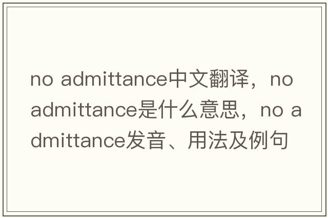 no admittance中文翻譯，no admittance是什么意思，no admittance發(fā)音、用法及例句