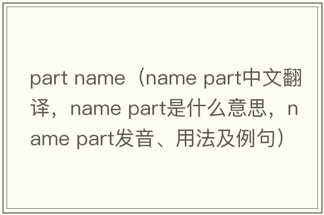 part name（name part中文翻譯，name part是什么意思，name part發(fā)音、用法及例句）