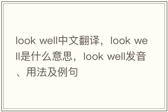 look well中文翻譯，look well是什么意思，look well發(fā)音、用法及例句