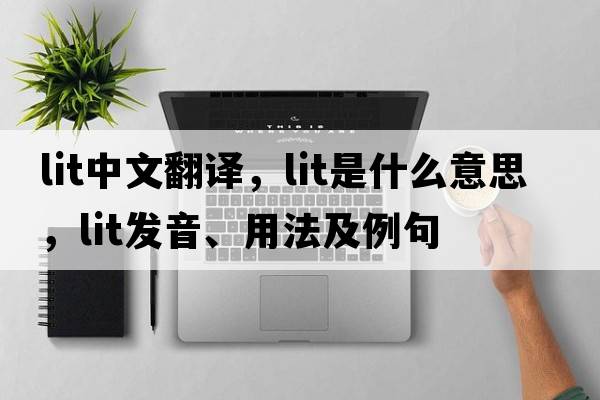 lit中文翻譯，lit是什么意思，lit發(fā)音、用法及例句