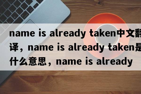 name is already taken中文翻譯，name is already taken是什么意思，name is already taken發(fā)音、用法及例句