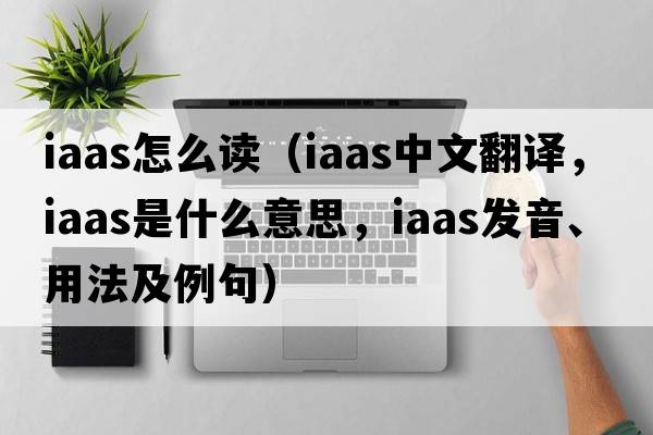 iaas怎么讀（iaas中文翻譯，iaas是什么意思，iaas發(fā)音、用法及例句）