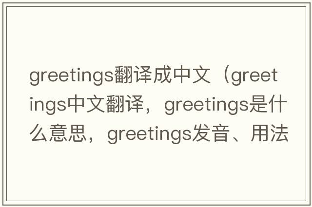 greetings翻譯成中文（greetings中文翻譯，greetings是什么意思，greetings發(fā)音、用法及例句）