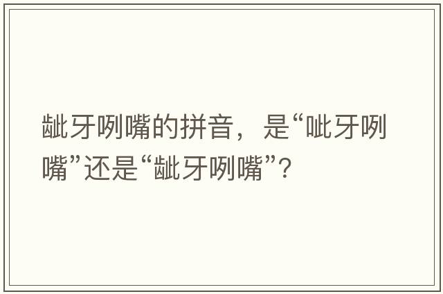 齜牙咧嘴的拼音，是“呲牙咧嘴”還是“齜牙咧嘴”？