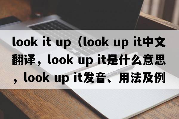 look it up（look up it中文翻譯，look up it是什么意思，look up it發(fā)音、用法及例句）