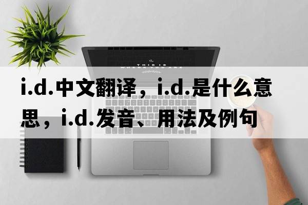 i.d.中文翻譯，i.d.是什么意思，i.d.發(fā)音、用法及例句