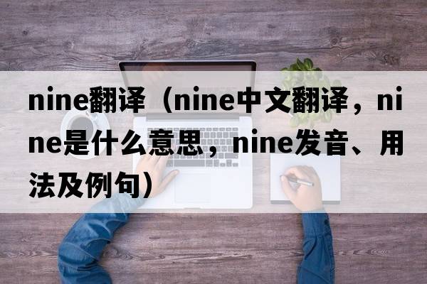 nine翻譯（nine中文翻譯，nine是什么意思，nine發(fā)音、用法及例句）