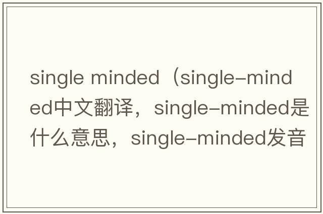 single minded（single-minded中文翻譯，single-minded是什么意思，single-minded發(fā)音、用法及例句）
