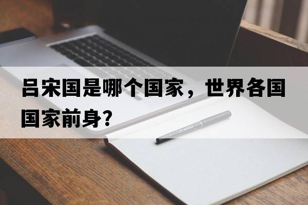 呂宋國是哪個(gè)國家，世界各國國家前身？