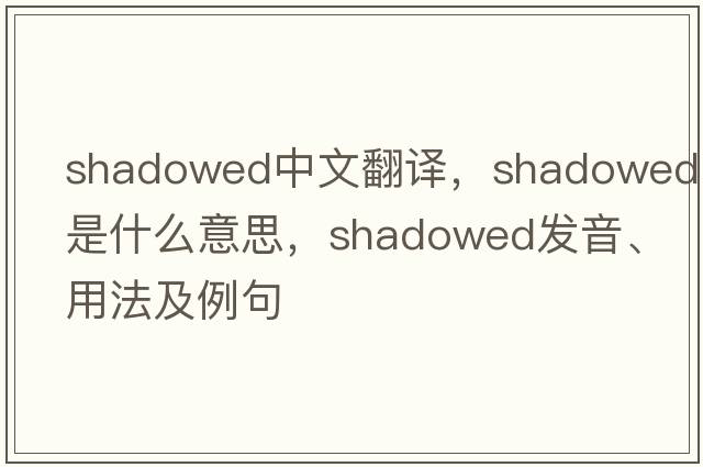 shadowed中文翻譯，shadowed是什么意思，shadowed發(fā)音、用法及例句
