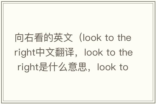 向右看的英文（look to the right中文翻譯，look to the right是什么意思，look to the right發(fā)音、用法及例句）