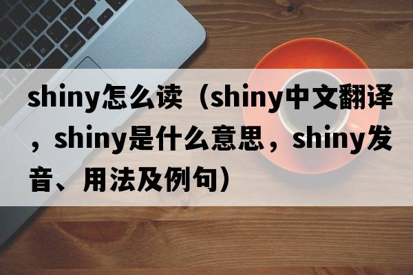 shiny怎么讀（shiny中文翻譯，shiny是什么意思，shiny發(fā)音、用法及例句）
