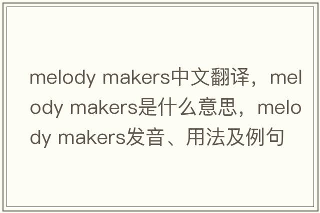melody makers中文翻譯，melody makers是什么意思，melody makers發(fā)音、用法及例句