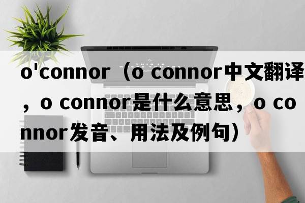 o'connor（o connor中文翻譯，o connor是什么意思，o connor發(fā)音、用法及例句）
