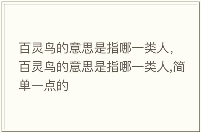 百靈鳥(niǎo)的意思是指哪一類(lèi)人，百靈鳥(niǎo)的意思是指哪一類(lèi)人,簡(jiǎn)單一點(diǎn)的