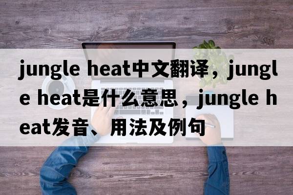 jungle heat中文翻譯，jungle heat是什么意思，jungle heat發(fā)音、用法及例句