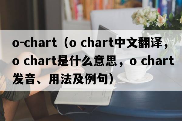 o-chart（o chart中文翻譯，o chart是什么意思，o chart發(fā)音、用法及例句）
