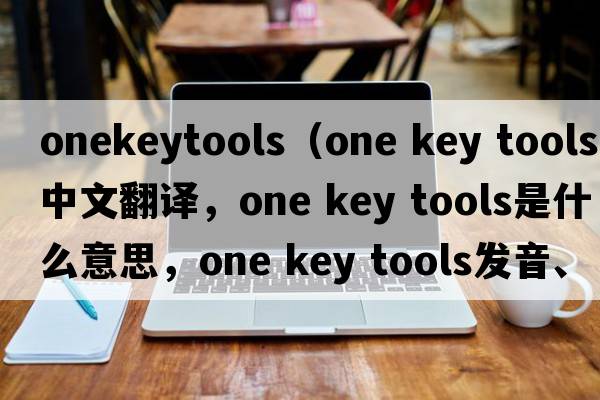 onekeytools（one key tools中文翻譯，one key tools是什么意思，one key tools發(fā)音、用法及例句）