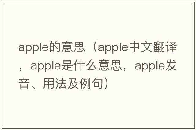 apple的意思（apple中文翻譯，apple是什么意思，apple發(fā)音、用法及例句）