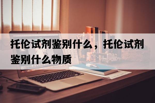 托倫試劑鑒別什么，托倫試劑鑒別什么物質(zhì)