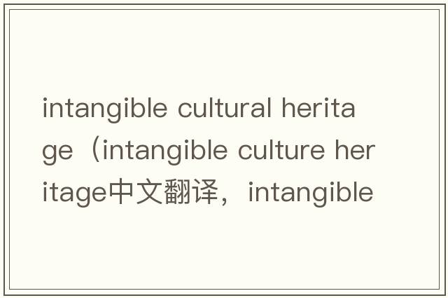 intangible cultural heritage（intangible culture heritage中文翻譯，intangible culture heritage是什么意思，intang