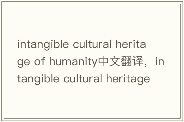 intangible cultural heritage of humanity中文翻譯，intangible cultural heritage of humanity是什么意思，intangibl