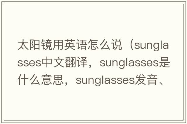 太陽(yáng)鏡用英語(yǔ)怎么說(shuō)（sunglasses中文翻譯，sunglasses是什么意思，sunglasses發(fā)音、用法及例句）