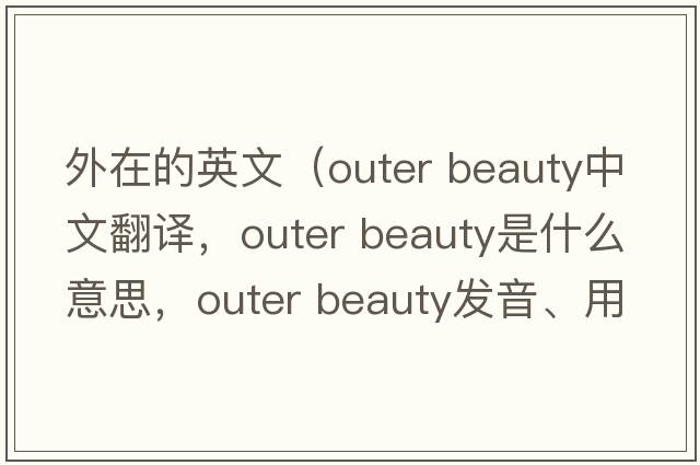外在的英文（outer beauty中文翻譯，outer beauty是什么意思，outer beauty發(fā)音、用法及例句）