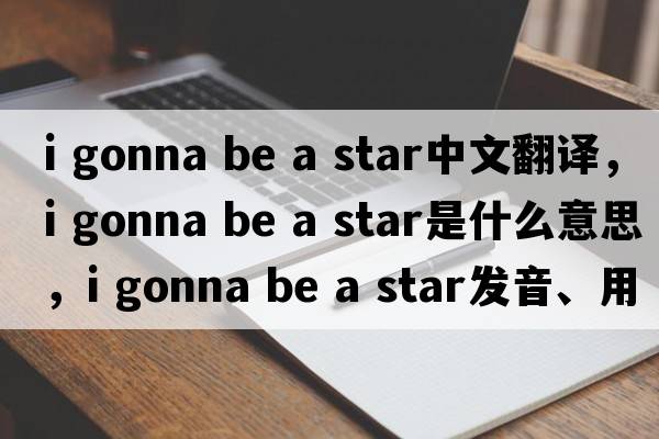 i gonna be a star中文翻譯，i gonna be a star是什么意思，i gonna be a star發(fā)音、用法及例句