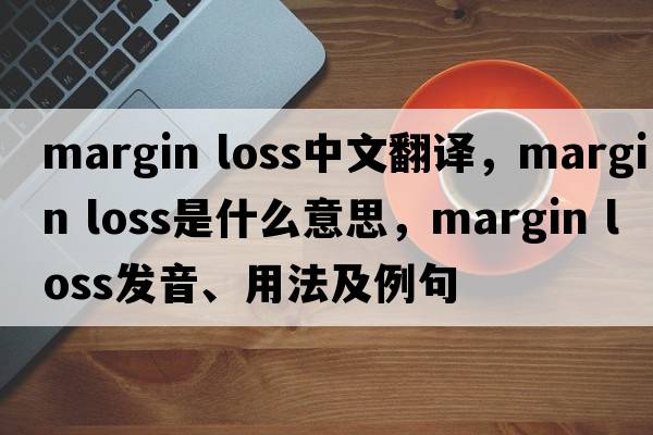margin loss中文翻譯，margin loss是什么意思，margin loss發(fā)音、用法及例句
