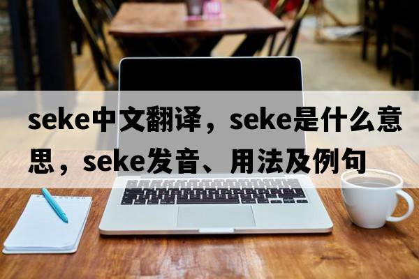 Seke中文翻譯，Seke是什么意思，Seke發(fā)音、用法及例句