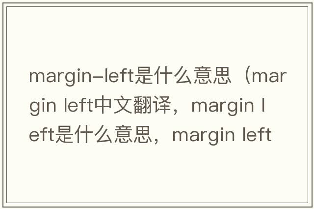 margin-left是什么意思（margin left中文翻譯，margin left是什么意思，margin left發(fā)音、用法及例句）