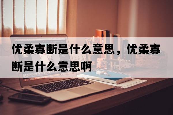 優(yōu)柔寡斷是什么意思，優(yōu)柔寡斷是什么意思啊