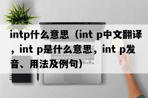 intp什么意思（int p中文翻譯，int p是什么意思，int p發(fā)音、用法及例句）