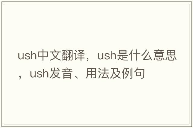 ush中文翻譯，ush是什么意思，ush發(fā)音、用法及例句