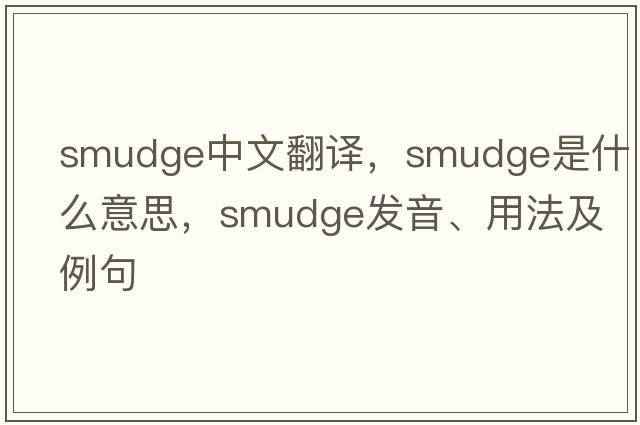 smudge中文翻譯，smudge是什么意思，smudge發(fā)音、用法及例句