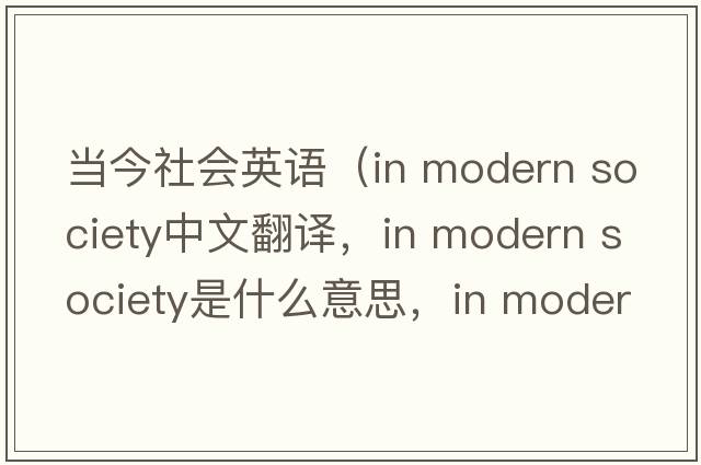 當今社會(huì )英語(yǔ)（in modern society中文翻譯，in modern society是什么意思，in modern society發(fā)音、用法及例句）