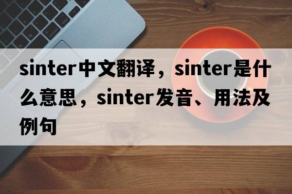 sinter中文翻譯，sinter是什么意思，sinter發(fā)音、用法及例句