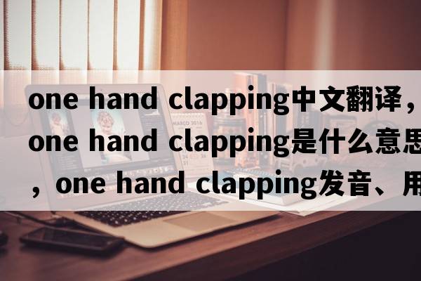 one hand clapping中文翻譯，one hand clapping是什么意思，one hand clapping發(fā)音、用法及例句